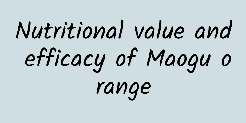 Nutritional value and efficacy of Maogu orange