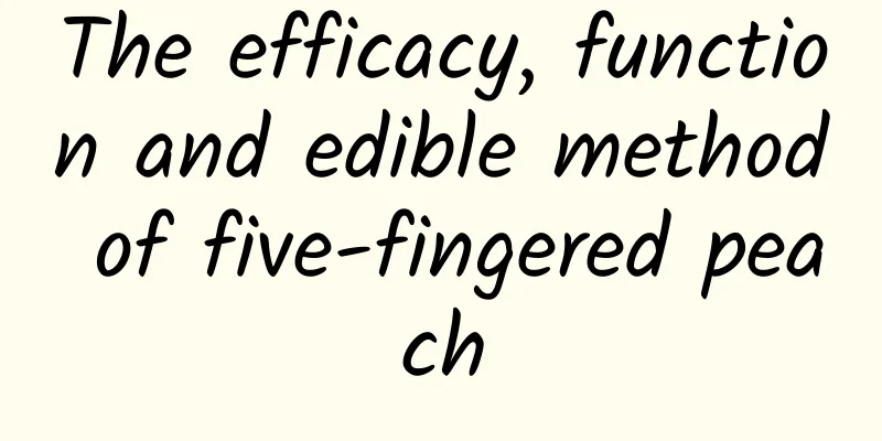 The efficacy, function and edible method of five-fingered peach