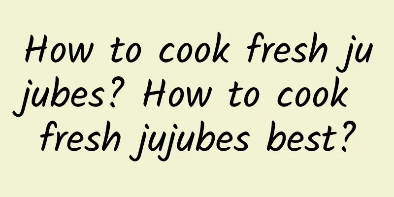 How to cook fresh jujubes? How to cook fresh jujubes best?