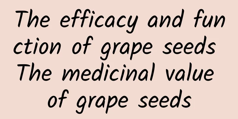 The efficacy and function of grape seeds The medicinal value of grape seeds