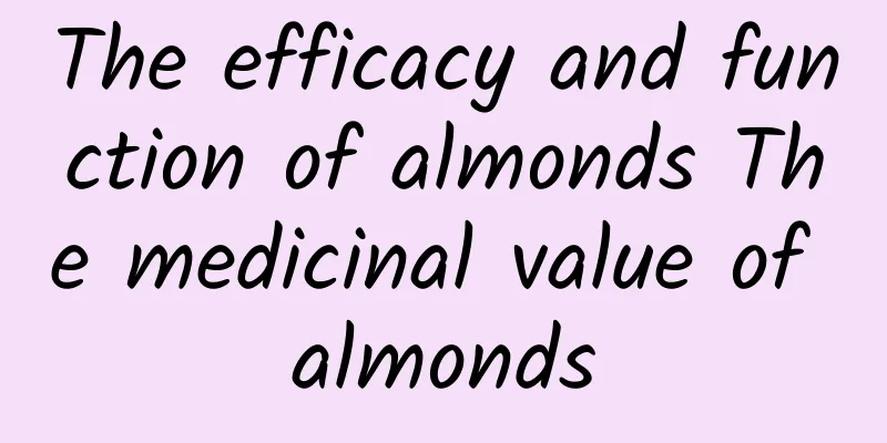 The efficacy and function of almonds The medicinal value of almonds