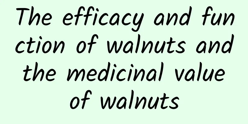 The efficacy and function of walnuts and the medicinal value of walnuts