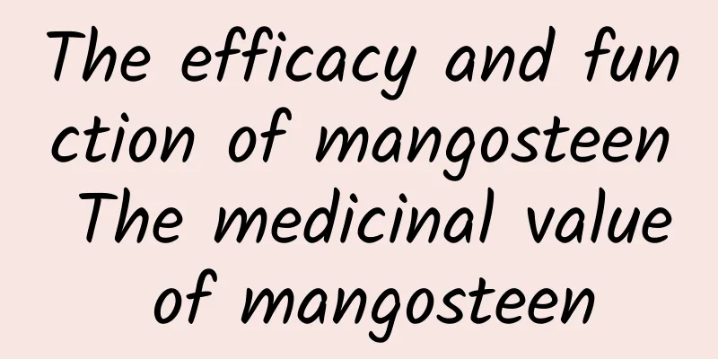 The efficacy and function of mangosteen The medicinal value of mangosteen