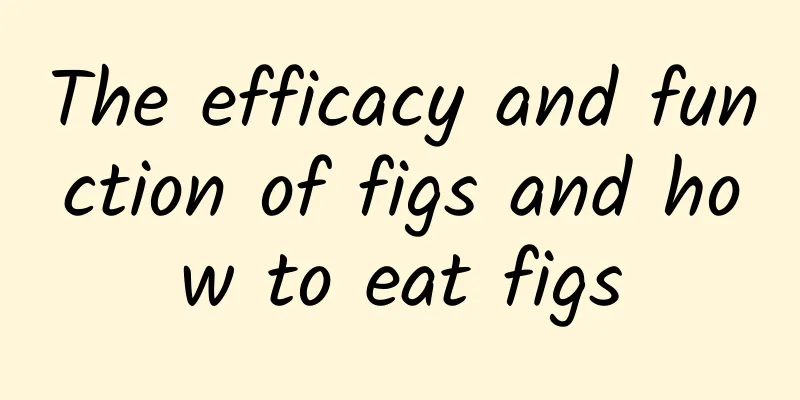 The efficacy and function of figs and how to eat figs