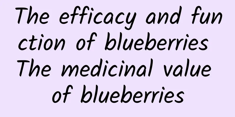 The efficacy and function of blueberries The medicinal value of blueberries