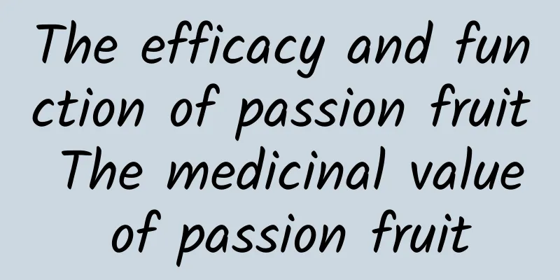 The efficacy and function of passion fruit The medicinal value of passion fruit