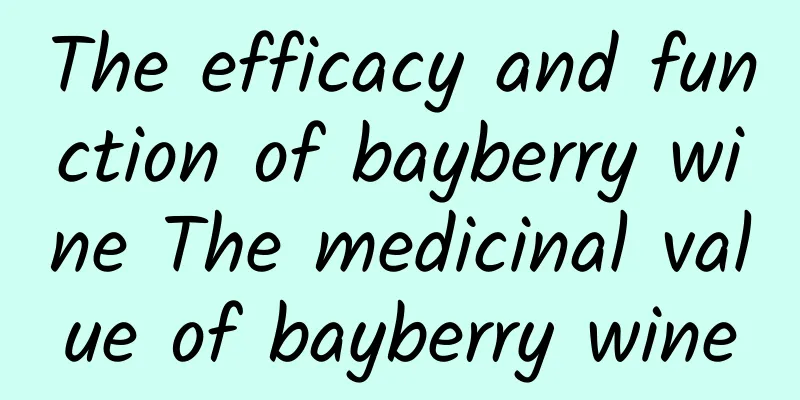 The efficacy and function of bayberry wine The medicinal value of bayberry wine