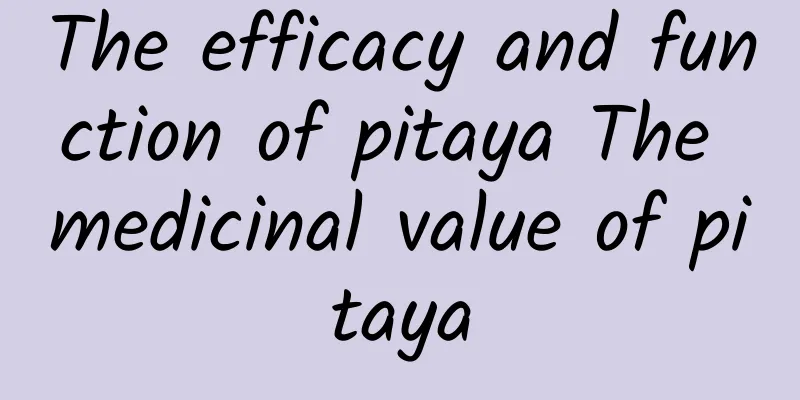 The efficacy and function of pitaya The medicinal value of pitaya