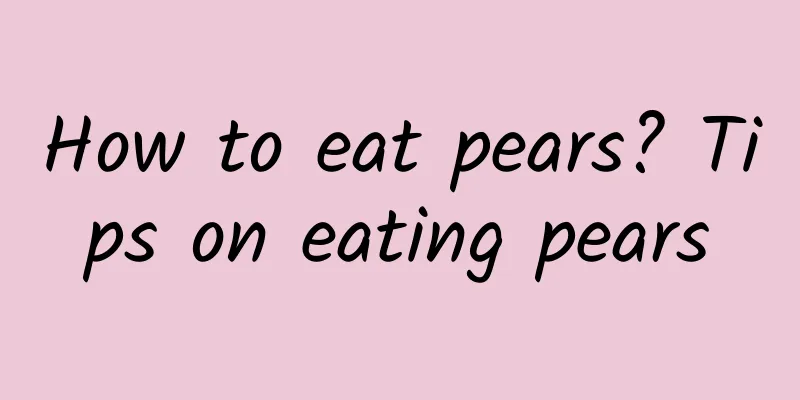 How to eat pears? Tips on eating pears