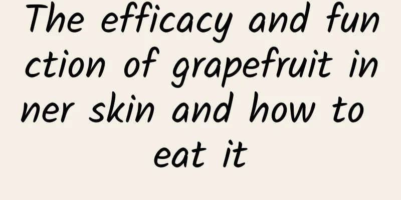 The efficacy and function of grapefruit inner skin and how to eat it