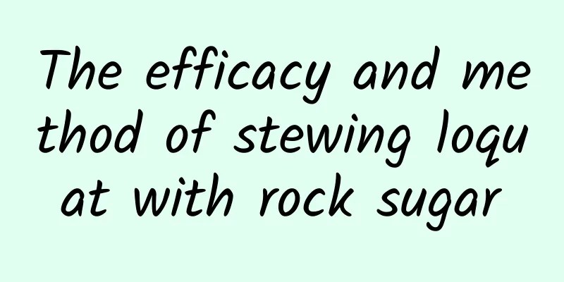 The efficacy and method of stewing loquat with rock sugar