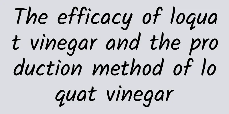 The efficacy of loquat vinegar and the production method of loquat vinegar