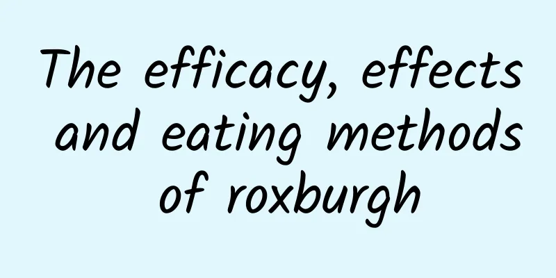 The efficacy, effects and eating methods of roxburgh