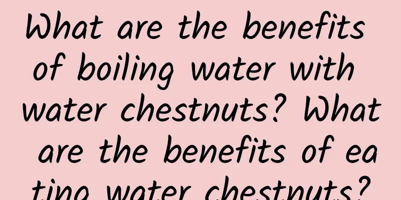 What are the benefits of boiling water with water chestnuts? What are the benefits of eating water chestnuts?