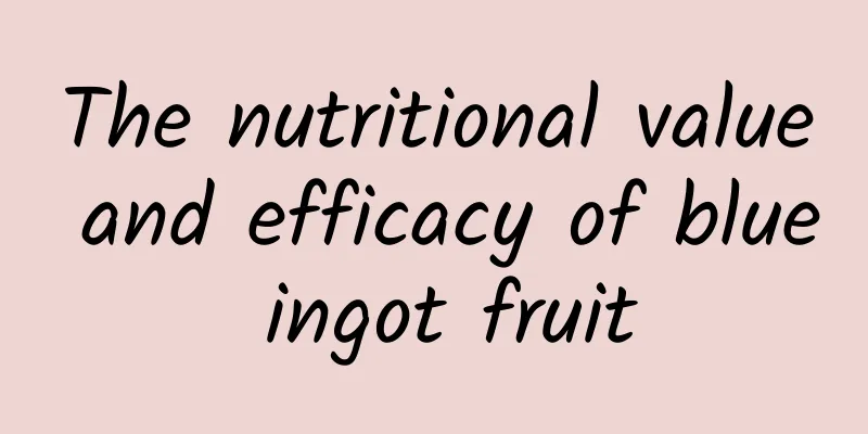 The nutritional value and efficacy of blue ingot fruit