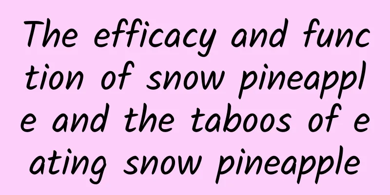 The efficacy and function of snow pineapple and the taboos of eating snow pineapple