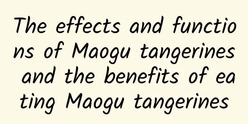 The effects and functions of Maogu tangerines and the benefits of eating Maogu tangerines