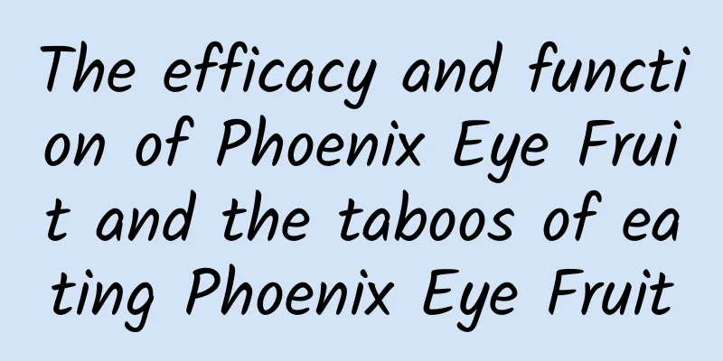 The efficacy and function of Phoenix Eye Fruit and the taboos of eating Phoenix Eye Fruit