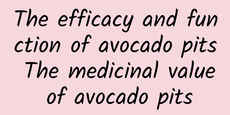 The efficacy and function of avocado pits The medicinal value of avocado pits