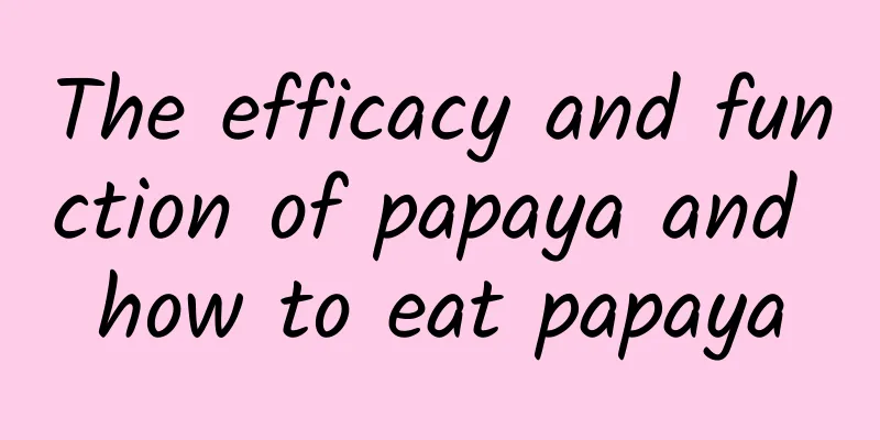 The efficacy and function of papaya and how to eat papaya