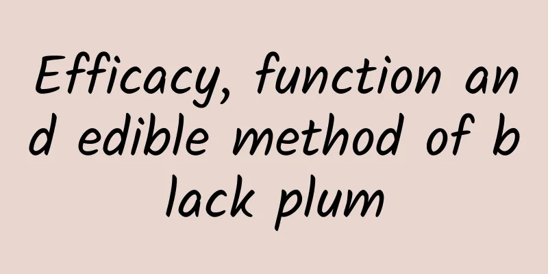 Efficacy, function and edible method of black plum