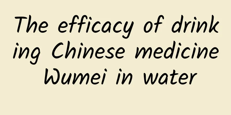 The efficacy of drinking Chinese medicine Wumei in water