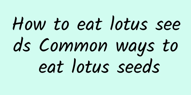 How to eat lotus seeds Common ways to eat lotus seeds