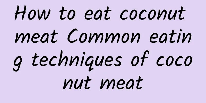 How to eat coconut meat Common eating techniques of coconut meat