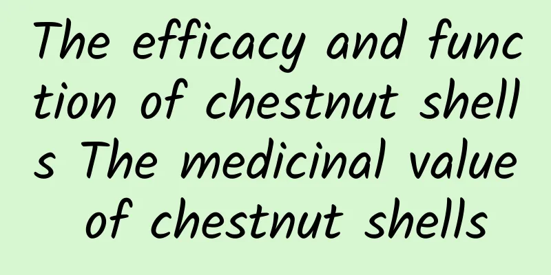 The efficacy and function of chestnut shells The medicinal value of chestnut shells