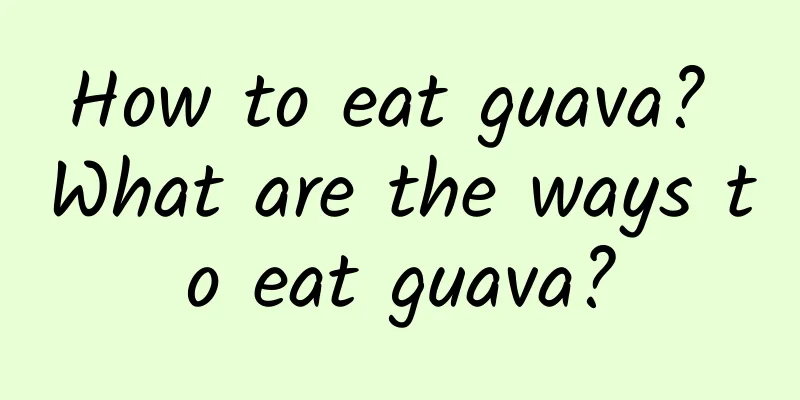 How to eat guava? What are the ways to eat guava?