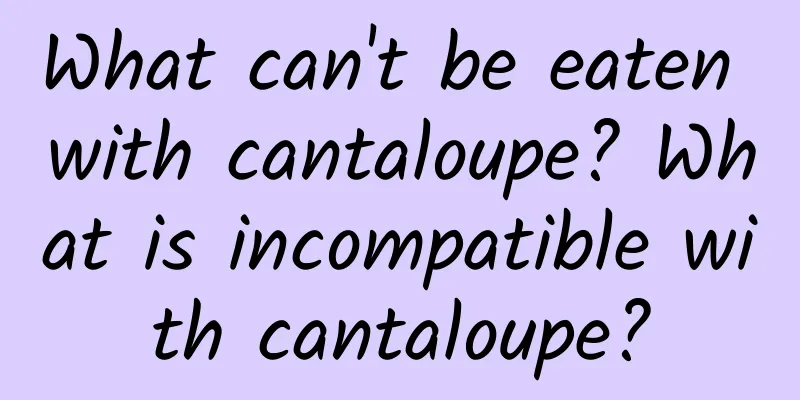 What can't be eaten with cantaloupe? What is incompatible with cantaloupe?