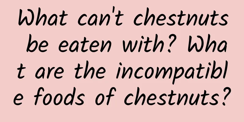 What can't chestnuts be eaten with? What are the incompatible foods of chestnuts?