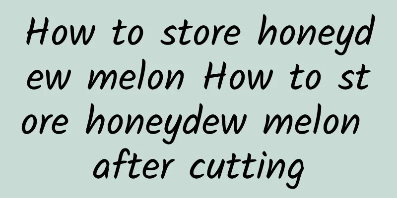 How to store honeydew melon How to store honeydew melon after cutting