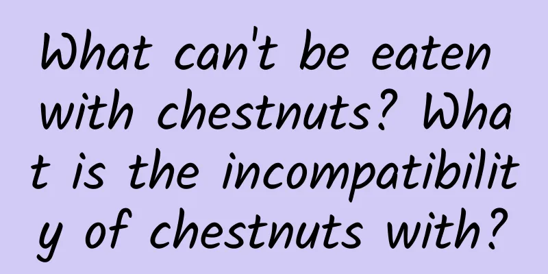 What can't be eaten with chestnuts? What is the incompatibility of chestnuts with?