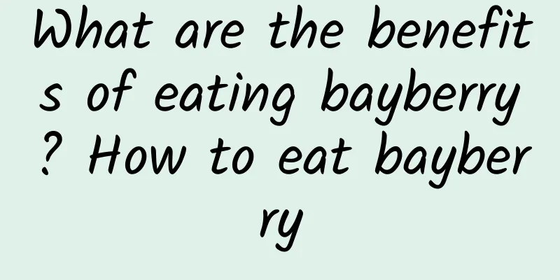 What are the benefits of eating bayberry? How to eat bayberry