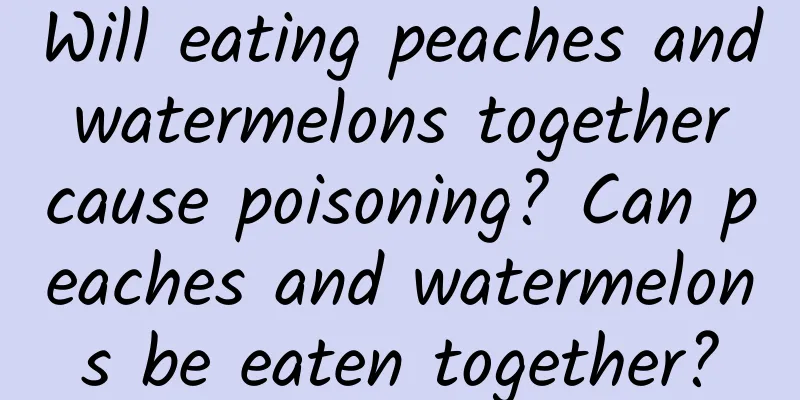 Will eating peaches and watermelons together cause poisoning? Can peaches and watermelons be eaten together?