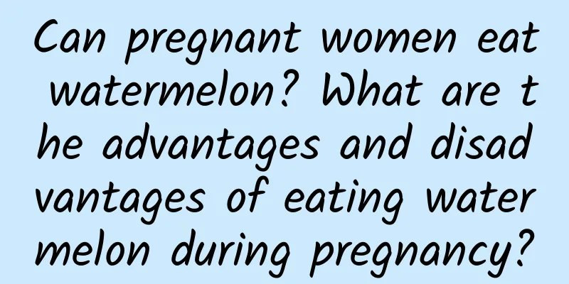 Can pregnant women eat watermelon? What are the advantages and disadvantages of eating watermelon during pregnancy?