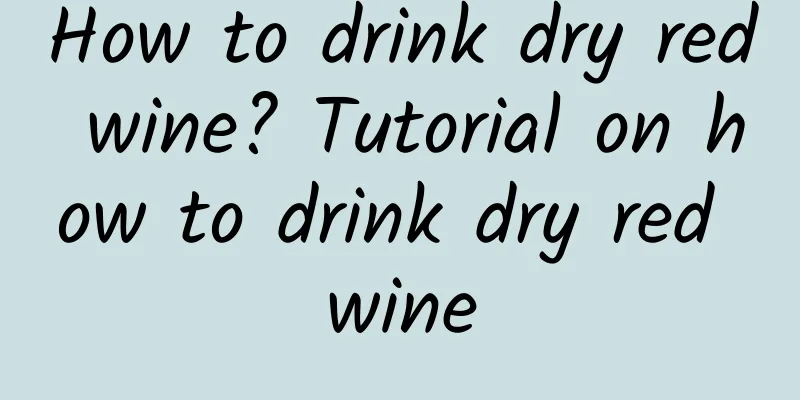 How to drink dry red wine? Tutorial on how to drink dry red wine