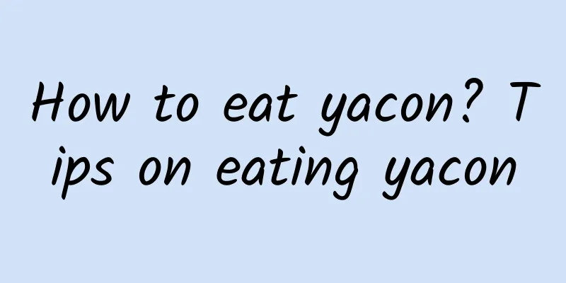 How to eat yacon? Tips on eating yacon