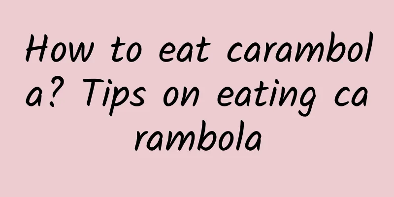 How to eat carambola? Tips on eating carambola