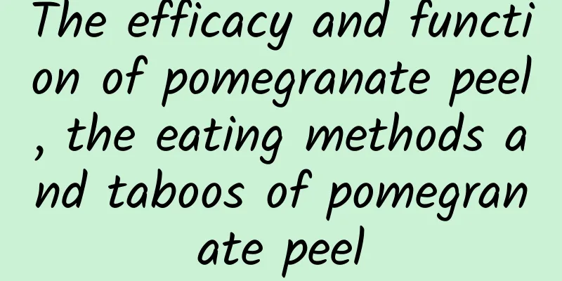 The efficacy and function of pomegranate peel, the eating methods and taboos of pomegranate peel