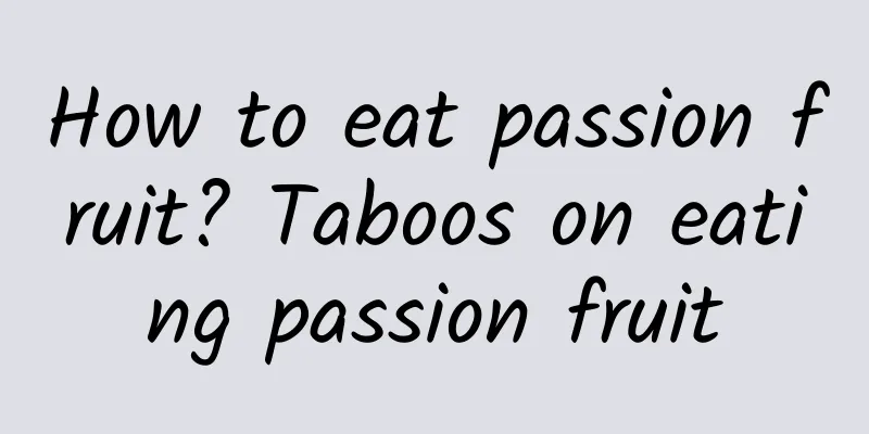 How to eat passion fruit? Taboos on eating passion fruit