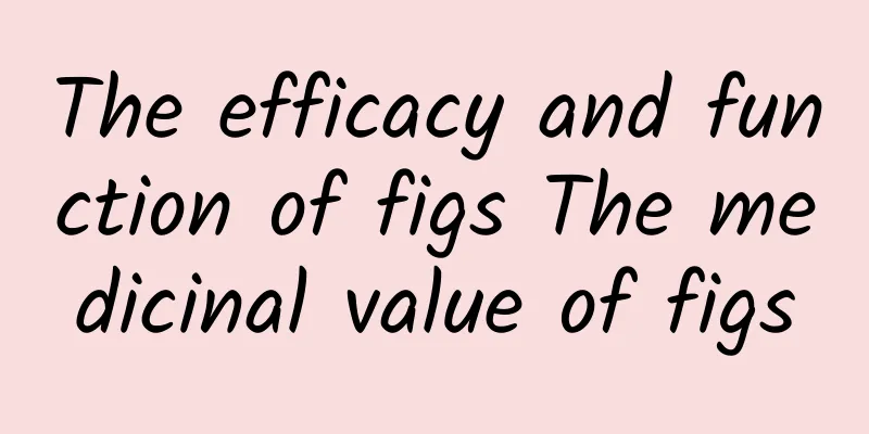 The efficacy and function of figs The medicinal value of figs