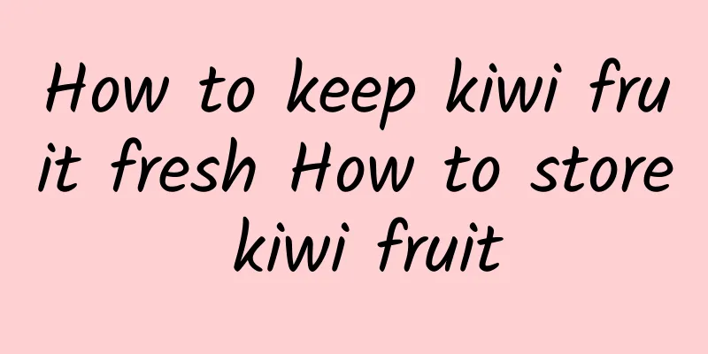 How to keep kiwi fruit fresh How to store kiwi fruit