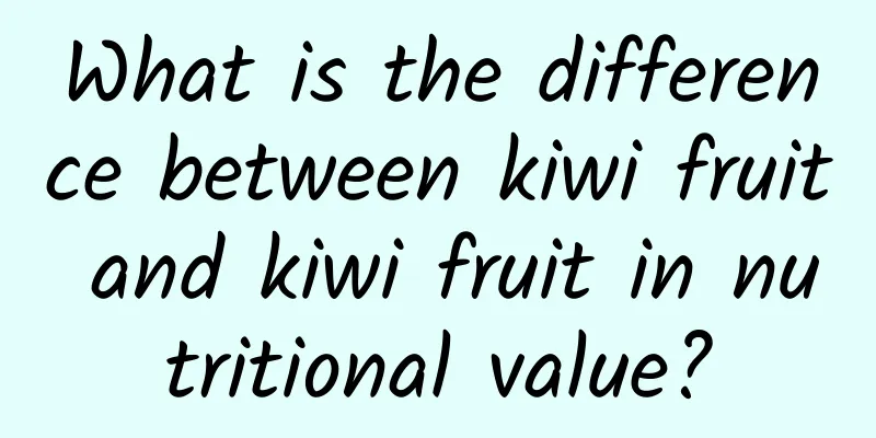 What is the difference between kiwi fruit and kiwi fruit in nutritional value?