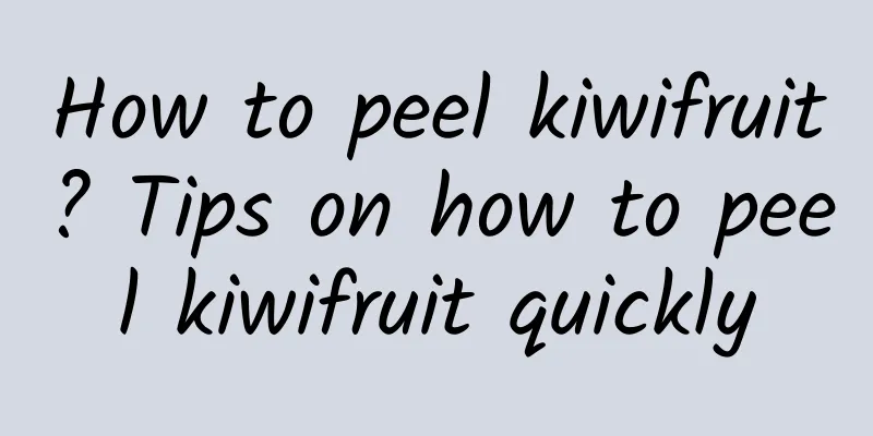 How to peel kiwifruit? Tips on how to peel kiwifruit quickly