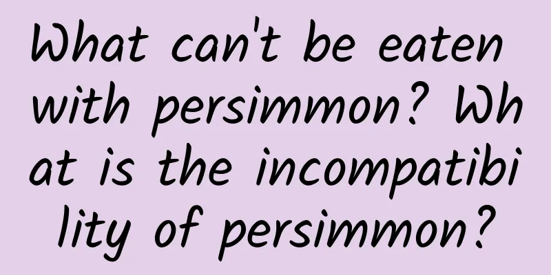 What can't be eaten with persimmon? What is the incompatibility of persimmon?