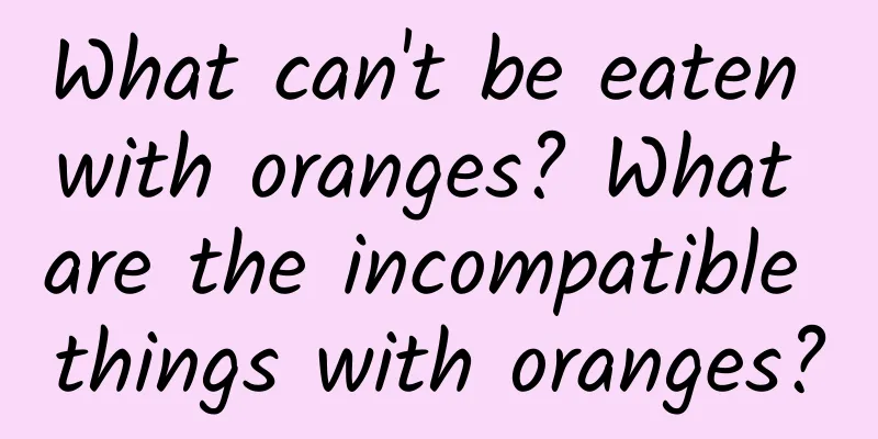 What can't be eaten with oranges? What are the incompatible things with oranges?