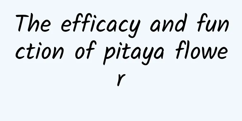 The efficacy and function of pitaya flower