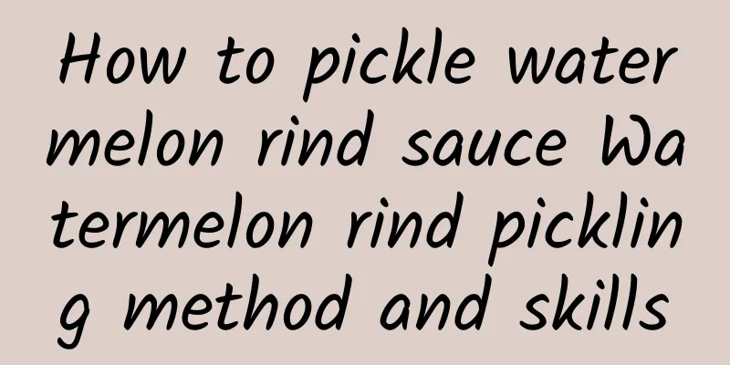 How to pickle watermelon rind sauce Watermelon rind pickling method and skills